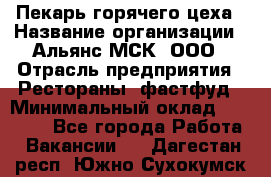 Пекарь горячего цеха › Название организации ­ Альянс-МСК, ООО › Отрасль предприятия ­ Рестораны, фастфуд › Минимальный оклад ­ 27 500 - Все города Работа » Вакансии   . Дагестан респ.,Южно-Сухокумск г.